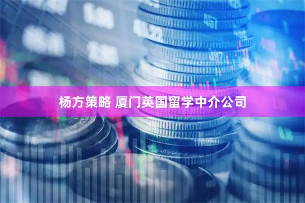 杨方策略 厦门英国留学中介公司