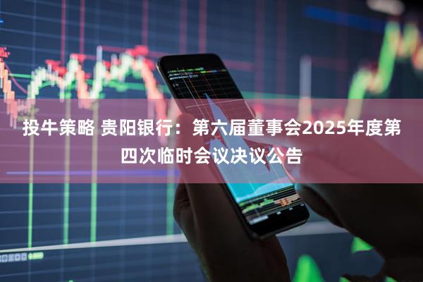投牛策略 贵阳银行：第六届董事会2025年度第四次临时会议决议公告