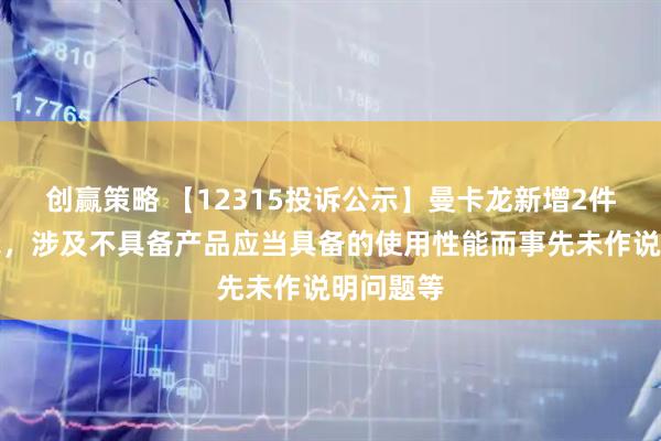 创赢策略 【12315投诉公示】曼卡龙新增2件投诉公示，涉及不具备产品应当具备的使用性能而事先未作说明问题等