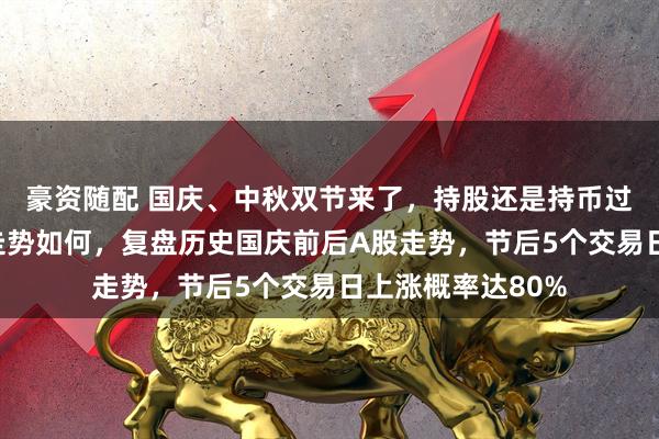 豪资随配 国庆、中秋双节来了，持股还是持币过节？四季度A股走势如何，复盘历史国庆前后A股走势，节后5个交易日上涨概率达80%