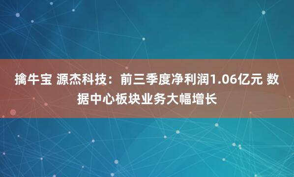 擒牛宝 源杰科技：前三季度净利润1.06亿元 数据中心板块业务大幅增长