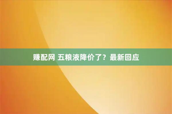 赚配网 五粮液降价了？最新回应