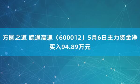 方圆之道 皖通高速（600012）5月6日主力资金净买入94.89万元