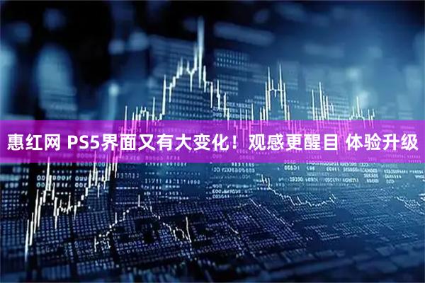 惠红网 PS5界面又有大变化！观感更醒目 体验升级