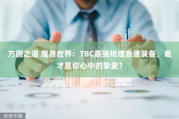 方圆之道 魔兽世界：TBC最强物理急速装备，谁才是你心中的挚爱？