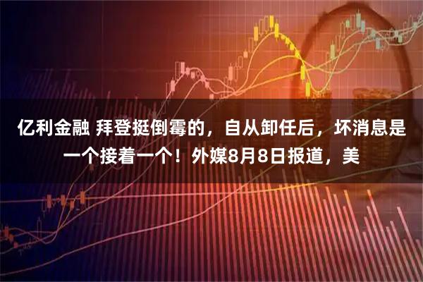 亿利金融 拜登挺倒霉的,自从卸任后,坏消息是一个接着一个!外媒8月8日报道,美